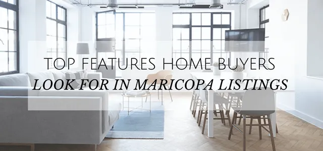 TOP FEATURES HOME BUYERS LOOK FOR IN MARICOPA LISTINGS