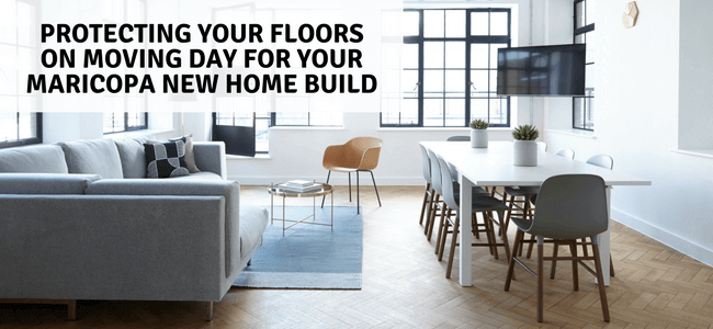 Protecting Your Floors On Moving Day For Your Maricopa New Home Build